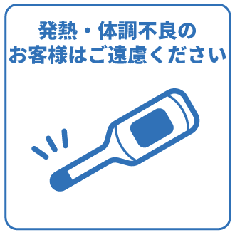 発熱・体調不良のお客様はご遠慮ください