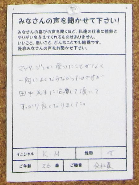 マッサージしか受けたことがなく、一向によくならなかったのですが、田中先生に治療して頂いてすっかり良くなりました。